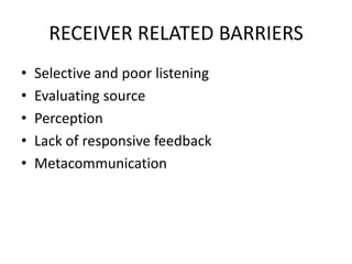 RECEIVER RELATED BARRIERS
•
•
•
•
•

Selective and poor listening
Evaluating source
Perception
Lack of responsive feedback...