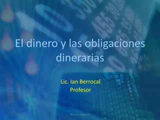 Mauricio Salazar S. El dinero y las obligaciones dinerarias Lic. IanBerrocal Profesor 