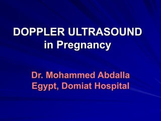 DOPPLER ULTRASOUND 
in Pregnancy 
Dr. Mohammed Abdalla 
Egypt, Domiat Hospital 
 