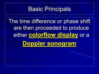 Basic Principals 
The time difference or phase shift 
are then proceeded to produce 
either colorflow display or a 
Dopple...