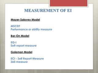 Mayer-Salovey Model
MSCEIT
Performance or ability measure
Bar-On Model
EQ-I
Self-report measure
Goleman Model
ECI - Self Report Measure
360 measure
MEASUREMENT OF EI
 