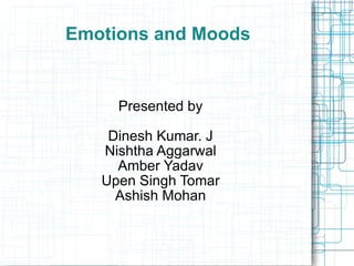 Emotions and Moods Presented by Dinesh Kumar. J Nishtha Aggarwal Amber Yadav Upen Singh Tomar Ashish Mohan 