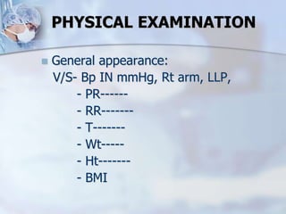  General appearance:
V/S- Bp IN mmHg, Rt arm, LLP,
- PR------
- RR-------
- T-------
- Wt-----
- Ht-------
- BMI
PHYSICAL EXAMINATION
 