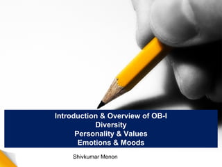 Introduction & Overview of OB-I 
Diversity 
Personality & Values 
Emotions & Moods 
Shivkumar Menon 
 
