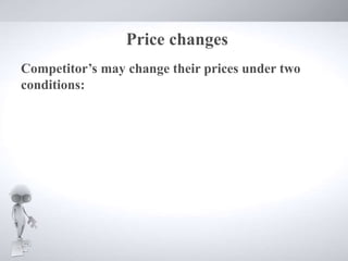 Price changes
Competitor’s may change their prices under two
conditions:
 