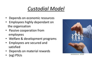 Custodial Model
• Depends on economic resources
• Employees highly dependant on
the organisation
• Passive cooperation from
employees
• Welfare & development programs
• Employees are secured and
satisfied
• Depends on material rewards
• (eg) PSUs
 