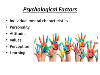 Psychological Factors
• Individual mental characteristics
• Personality
• Attitudes
• Values
• Perception
• Learning
 