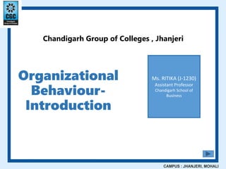 Organizational
Behaviour-
Introduction
Chandigarh Group of Colleges , Jhanjeri
Ms. RITIKA (J-1230)
Assistant Professor
Chandigarh School of
Business
 