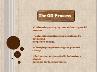 Unfreezing, changing, and refreezing social
     systems

     Unfreezing: neutralizing resistance by
     preparing
     people for change.

     Changing: implementing the planned
     change
42
     Refreezing: systematically following a
     change
     program for lasting results.
 