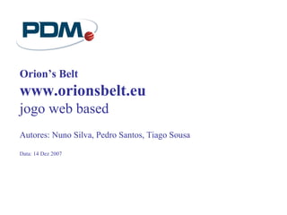 Orion’s Belt
www.orionsbelt.eu
jogo web based
Autores: Nuno Silva, Pedro Santos, Tiago Sousa
Data: 14 Dez 2007
 