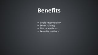 Benefits
Single	responsibility
Better	naming
Shorter	methods
Reusable	methods
 