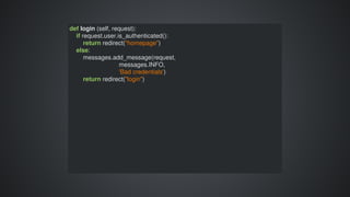 def	login	(self,	request):
				if	request.user.is_authenticated():
								return	redirect("homepage")
				else:
								messages.add_message(request,	
																													messages.INFO,	
																													'Bad	credentials')
								return	redirect("login")
 