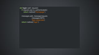 def	login	(self,	request):
				if	request.user.is_authenticated():
								return	redirect("homepage")
				messages.add_message(request,	
																									messages.INFO,	
																									'Bad	credentials')
				return	redirect("login")
 