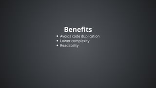 Benefits
Avoids	code	duplication
Lower	complexity
Readability
 