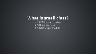 What	is	small	class?
15-20	lines	per	method
50	lines	per	class
10	classes	per	module
 