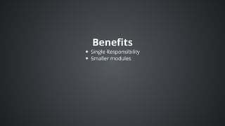 Benefits
Single	Responsibility
Smaller	modules
 