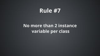 Rule	#7
No	more	than	2	instance
	variable	per	class
 