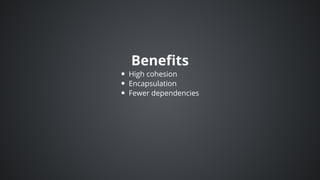 Benefits
High	cohesion
Encapsulation
Fewer	dependencies
 