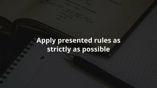 Apply	presented	rules	as
strictly	as	possible
 