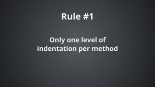 Rule	#1
Only	one	level	of
indentation	per	method
 
