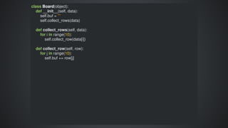 class	Board(object):
				def	__init__(self,	data):
								self.buf	=	""
								self.collect_rows(data)
				
				def	collect_rows(self,	data):
								for	i	in	range(10):
												self.collect_row(data[i])
												
				def	collect_row(self,	row):
								for	j	in	range(10):
												self.buf	+=	row[j]
 