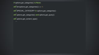 if	options.get_categories()	is	None:
				...
elif	len(options.get_categories())	==	1:
				...
elif	SPECIAL_CATEGORY	in	options.get_categories():
				...
elif	options.get_categories()	and	options.get_query():
				...
elif	options.get_content_type():
				...
 