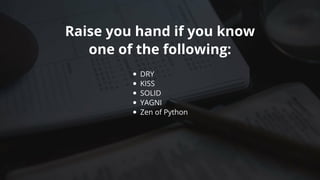 Raise	you	hand	if	you	know
one	of	the	following:
DRY
KISS
SOLID
YAGNI
Zen	of	Python
 