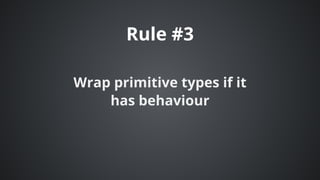 Rule	#3
Wrap	primitive	types	if	it
has	behaviour
 