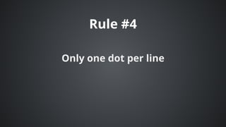 Rule	#4
Only	one	dot	per	line
 