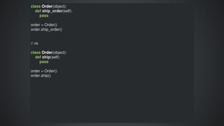 class	Order(object):
				def	ship_order(self):
								pass
order	=	Order()
order.ship_order()
//	vs
class	Order(object):
				def	ship(self):
								pass
order	=	Order()
order.ship()
 