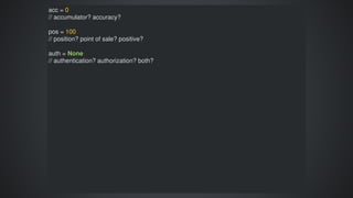 acc	=	0
//	accumulator?	accuracy?
pos	=	100
//	position?	point	of	sale?	positive?
auth	=	None
//	authentication?	authorization?	both?
 