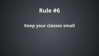 Rule	#6
Keep	your	classes	small
 