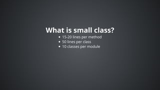 What	is	small	class?
15-20	lines	per	method
50	lines	per	class
10	classes	per	module
 