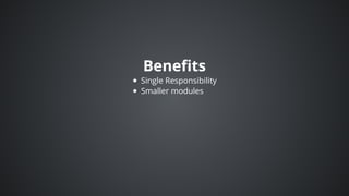 Benefits
Single	Responsibility
Smaller	modules
 