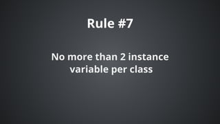 Rule	#7
No	more	than	2	instance
	variable	per	class
 