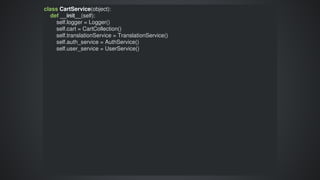 class	CartService(object):
				def	__init__(self):
								self.logger	=	Logger()
								self.cart	=	CartCollection()
								self.translationService	=	TranslationService()
								self.auth_service	=	AuthService()
								self.user_service	=	UserService()
 