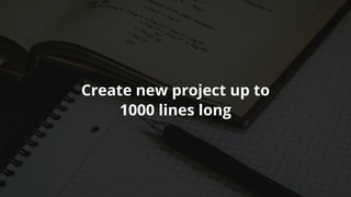 Create	new	project	up	to
1000	lines	long
 