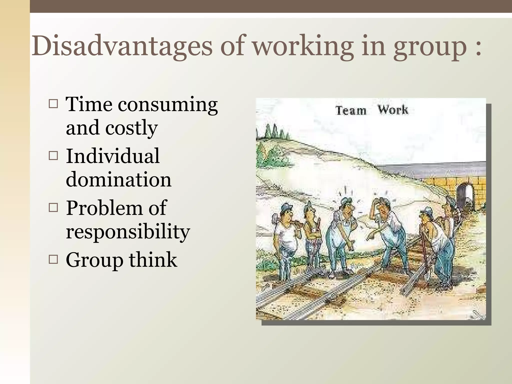 Time consuming and costly Individual domination Problem of responsibility  Group think Disadvantages of working in group : 