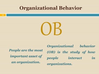 Organizational Behavior
OB
People are the most
important asset of
an organization.
Organizational behavior
(OB) is the study of how
people interact in
organizations.
12
 