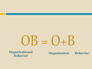 OB = O+B
Organization Behavior
Organizational
Behavior
13
 