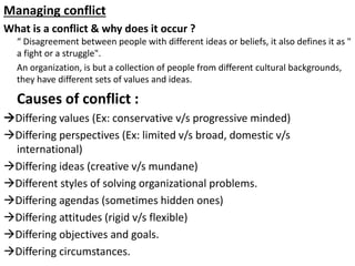 Managing conflict
What is a conflict & why does it occur ?
“ Disagreement between people with different ideas or beliefs, ...