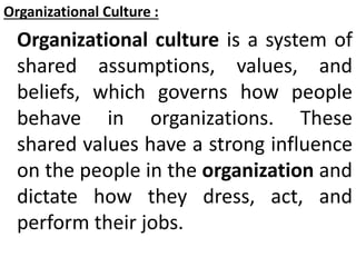 Organizational Culture :
Organizational culture is a system of
shared assumptions, values, and
beliefs, which governs how ...