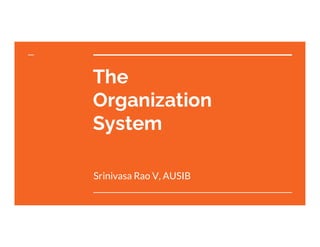 The
Organization
System
Srinivasa Rao V, AUSIB
 