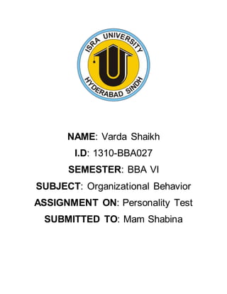 NAME: Varda Shaikh
I.D: 1310-BBA027
SEMESTER: BBA VI
SUBJECT: Organizational Behavior
ASSIGNMENT ON: Personality Test
SUBMITTED TO: Mam Shabina
 