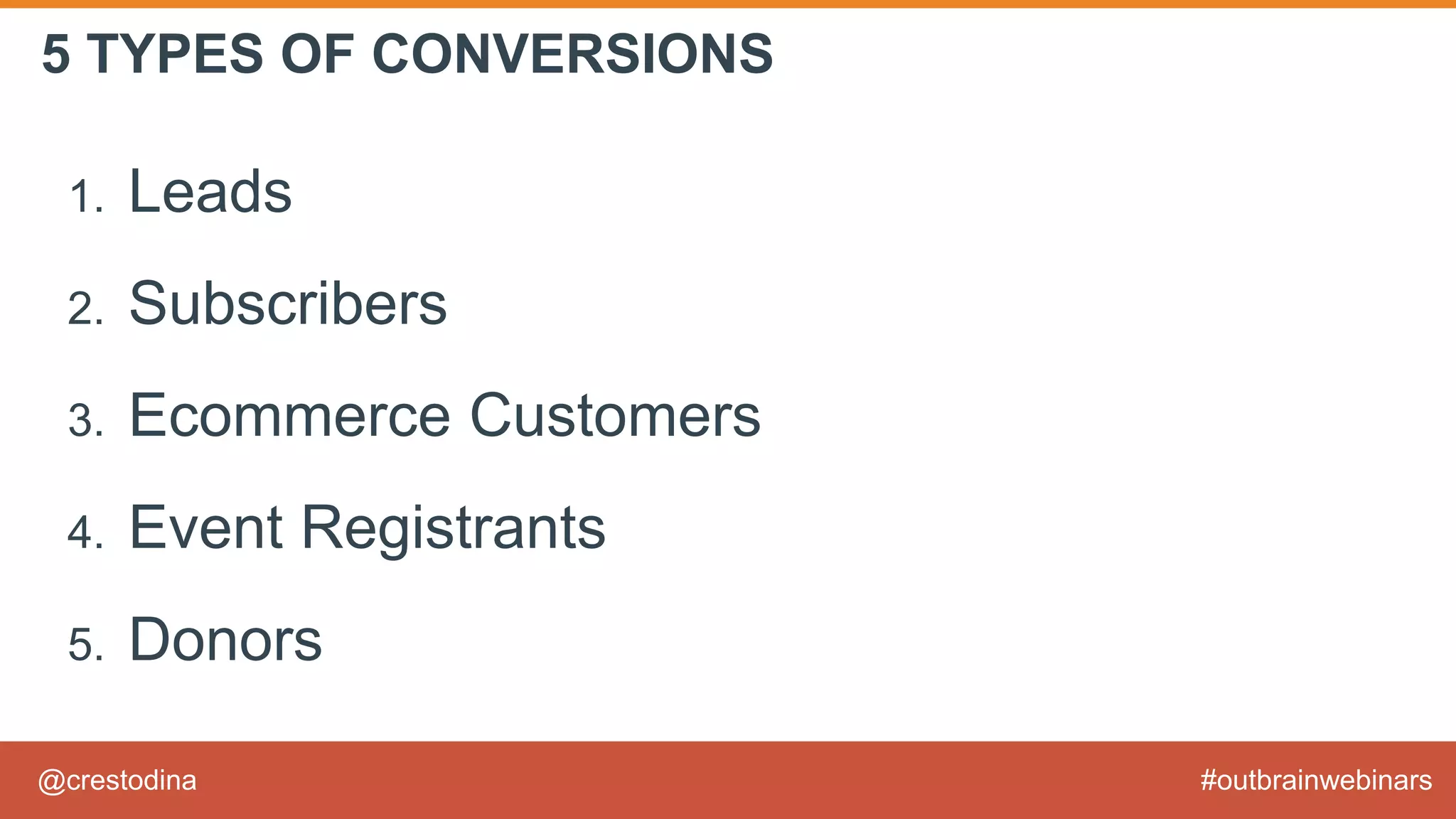 @crestodina #outbrainwebinars
5 TYPES OF CONVERSIONS
1. Leads
2. Subscribers
3. Ecommerce Customers
4. Event Registrants
5. Donors
 