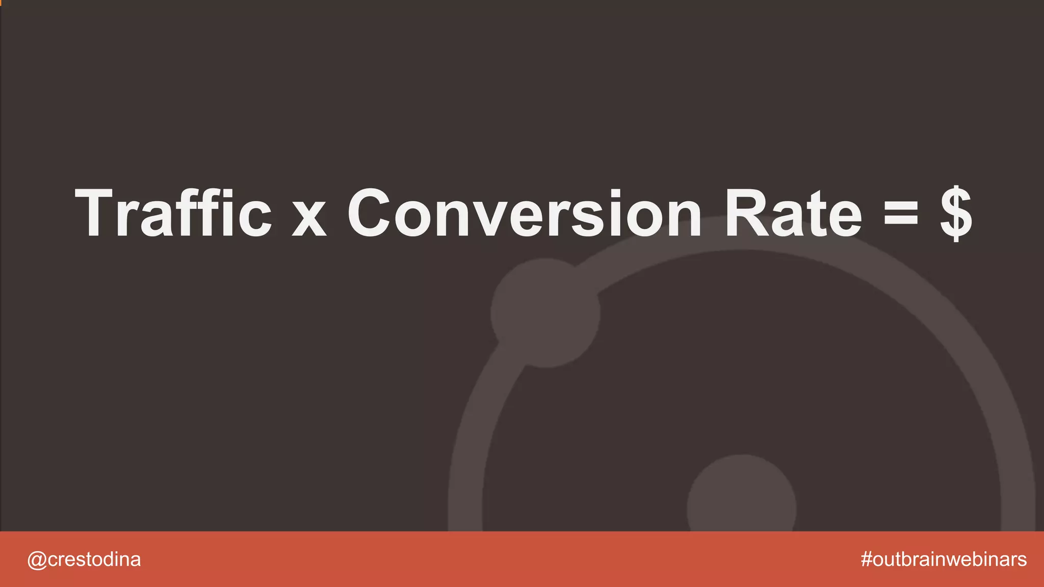 @crestodina #outbrainwebinars
Traffic x Conversion Rate = $
 