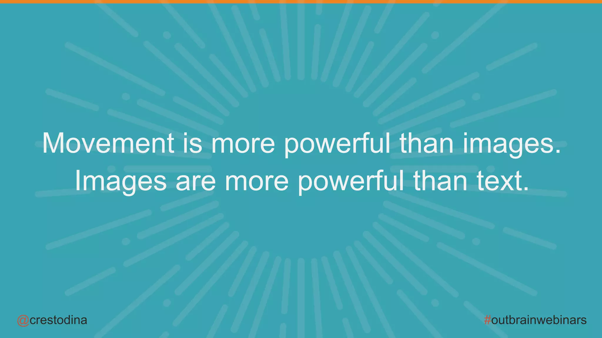 @crestodina #outbrainwebinars
Movement is more powerful than images.
Images are more powerful than text.
 