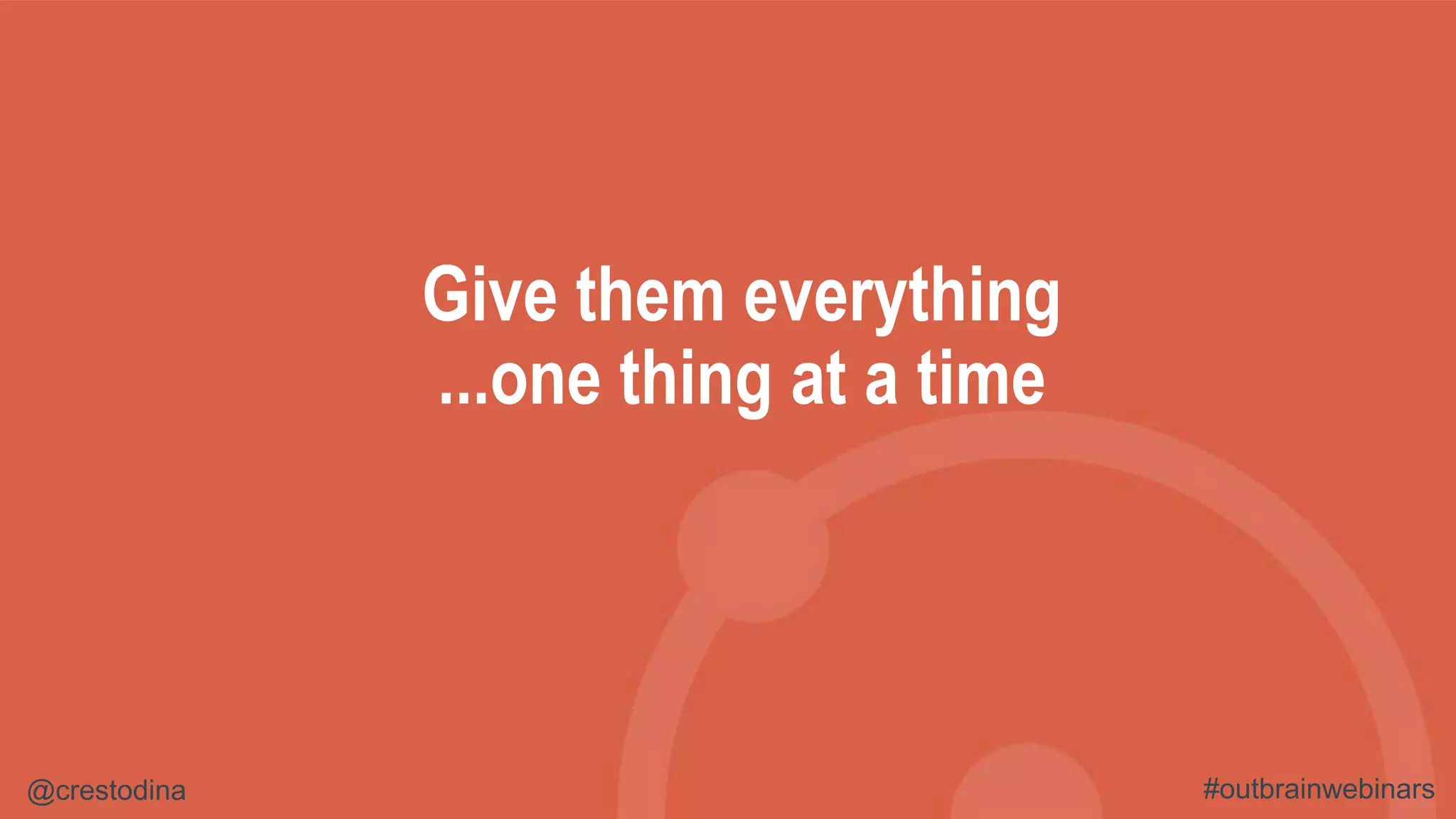 @crestodina #outbrainwebinars
Give them everything
...one thing at a time
 