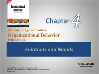 Kelli J. Schutte
William Jewell College
Robbins, Judge, and Vohra
Organizational Behavior
15th Edition
Copyright © 2014 Dorling Kindersley (India) Pvt. Ltd
Authorized adaptation from the United States edition of Organizational
Behavior, 15e
Emotions and Moods
4-0
 