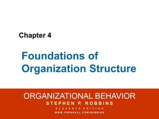 ORGANIZATIONAL BEHAVIOR
ORGANIZATIONAL BEHAVIOR
S T E P H E N P. R O B B I N S
S T E P H E N P. R O B B I N S
E L E V E N T H E D I T I O N
E L E V E N T H E D I T I O N
W W W . P R E N H A L L . C O M / R O B B I N S
W W W . P R E N H A L L . C O M / R O B B I N S
Chapter 4
Chapter 4
Foundations of
Organization Structure
 